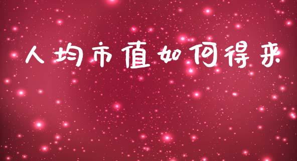 人均市值如何得来_https://wap.lxcailiao.com_融资担保_第1张