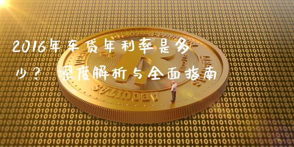 2016年车贷年利率是多少？ 深度解析与全面指南_https://wap.lxcailiao.com_融资担保_第1张