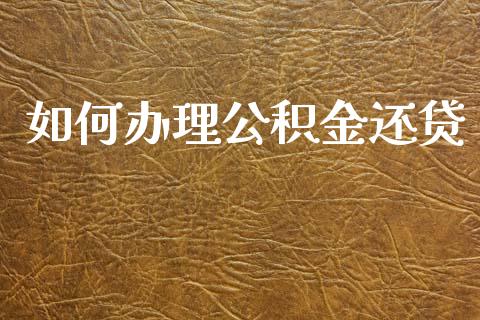 如何办理公积金还贷_https://wap.lxcailiao.com_财务管理_第1张