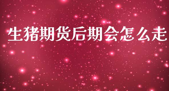 生猪期货后期会怎么走_https://wap.lxcailiao.com_财务管理_第1张