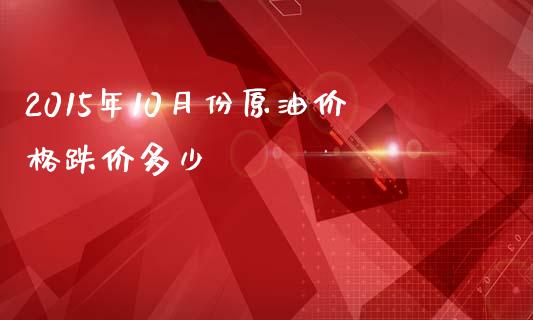 2015年10月份原油价格跌价多少_https://wap.lxcailiao.com_财务管理_第1张