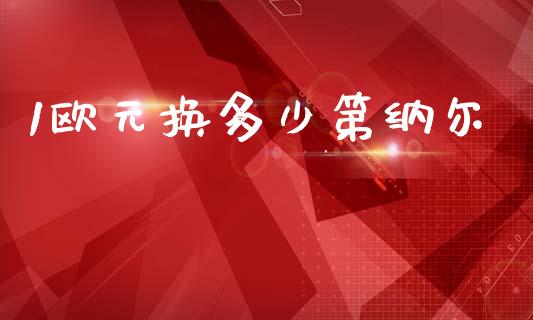 1欧元换多少第纳尔_https://wap.lxcailiao.com_股权投资_第1张