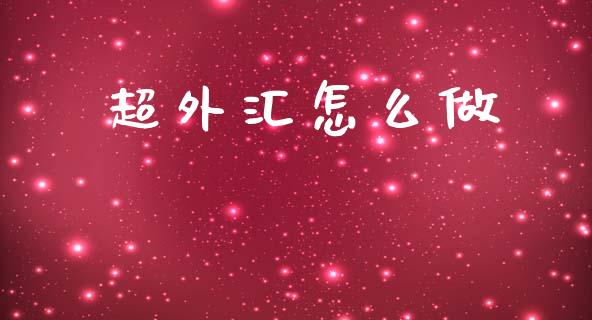 超外汇怎么做_https://wap.lxcailiao.com_金融监管_第1张