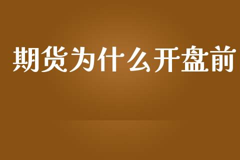期货为什么开盘前_https://wap.lxcailiao.com_金融监管_第1张