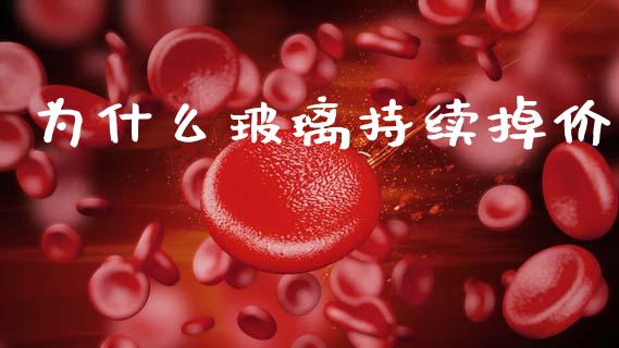 为什么玻璃持续掉价_https://wap.lxcailiao.com_股权投资_第1张
