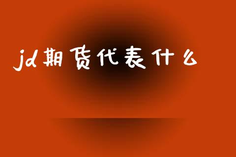 jd期货代表什么_金融监管_第1张_金融监管_融资担保_财务管理_股权投资 jd期货代表什么_https://wap.lxcailiao.com_金融监管_第1张