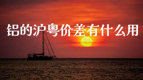 铝的沪粤价差有什么用_https://wap.lxcailiao.com_财务管理_第1张