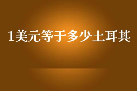 1美元等于多少土耳其_https://wap.lxcailiao.com_财务管理_第1张