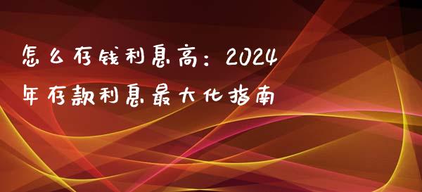 怎么存钱利息高:2024年存款利息最大化指南_融资担保_第1张_金融监管_融资担保_财务管理_股权投资 怎么存钱利息高:2024年存款利息最大化指南_https://wap.lxcailiao.com_融资担保_第1张