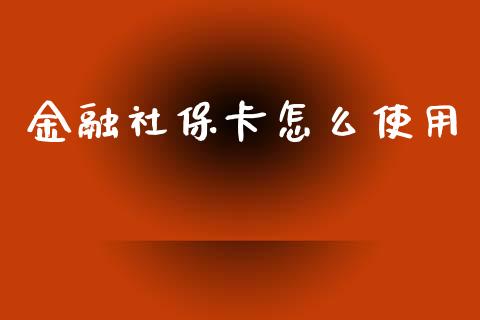 金融社保卡怎么使用_https://wap.lxcailiao.com_金融监管_第1张