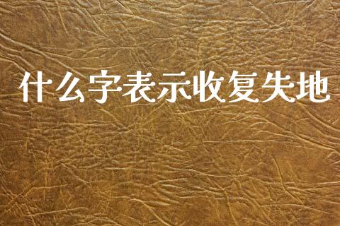什么字表示收复失地_https://wap.lxcailiao.com_融资担保_第1张