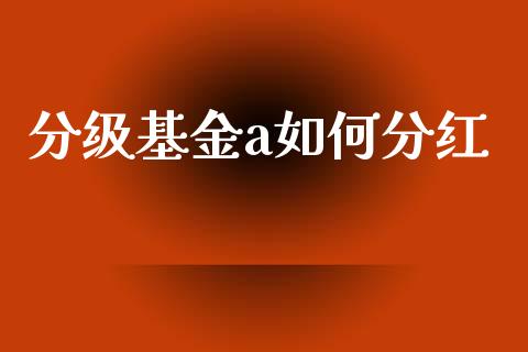 分级基金a如何分红_https://wap.lxcailiao.com_股权投资_第1张