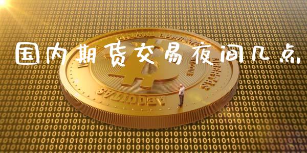 国内期货交易夜间几点_https://wap.lxcailiao.com_融资担保_第1张