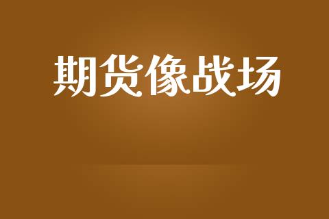 期货像战场_https://wap.lxcailiao.com_金融监管_第1张