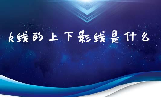 k线的上下影线是什么_https://wap.lxcailiao.com_股权投资_第1张