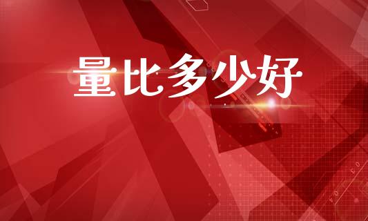 量比多少好_https://wap.lxcailiao.com_财务管理_第1张