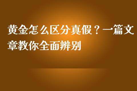 黄金怎么区分真假？一篇文章教你全面辨别_https://wap.lxcailiao.com_金融监管_第1张