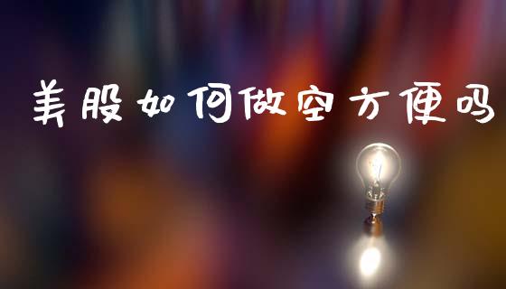 美股如何做空方便吗_https://wap.lxcailiao.com_金融监管_第1张
