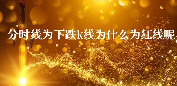 分时线为下跌k线为什么为红线呢_https://wap.lxcailiao.com_金融监管_第1张