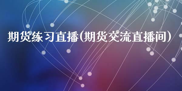 期货练习直播(期货交流直播间)_财务管理_第1张_金融监管_融资担保_财务管理_股权投资 期货练习直播(期货交流直播间)_https://wap.lxcailiao.com_财务管理_第1张