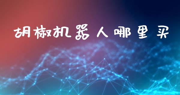 胡椒机器人哪里买_https://wap.lxcailiao.com_股权投资_第1张