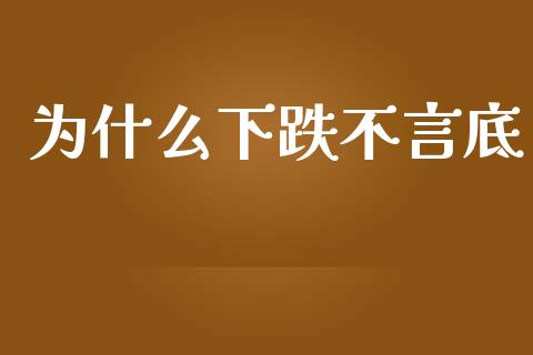 为什么下跌不言底_https://wap.lxcailiao.com_股权投资_第1张