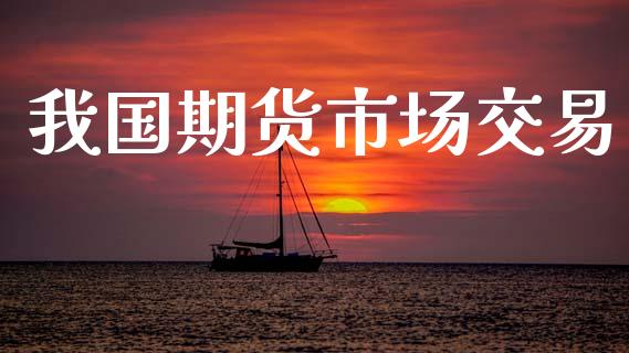 我国期货市场交易_https://wap.lxcailiao.com_金融监管_第1张