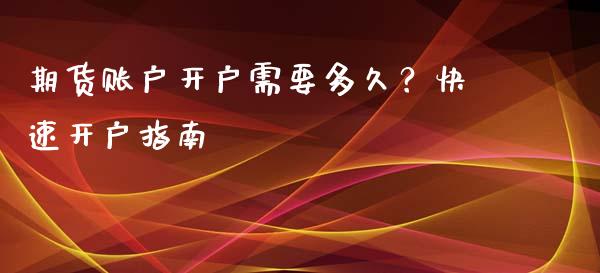 期货账户开户需要多久？快速开户指南_https://wap.lxcailiao.com_股权投资_第1张