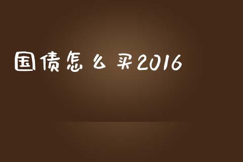国债怎么买2016_https://wap.lxcailiao.com_金融监管_第1张