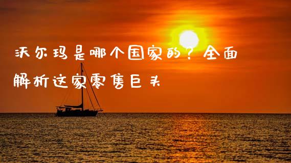沃尔玛是哪个国家的？全面解析这家零售巨头_https://wap.lxcailiao.com_股权投资_第1张