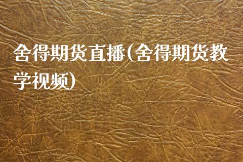 舍得期货直播(舍得期货教学视频)_https://wap.lxcailiao.com_融资担保_第1张