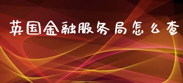 英国金融服务局怎么查_https://wap.lxcailiao.com_金融监管_第1张