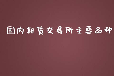 国内期货交易所主要品种_https://wap.lxcailiao.com_融资担保_第1张