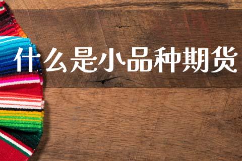 什么是小品种期货_https://wap.lxcailiao.com_财务管理_第1张