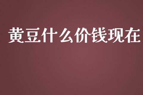 黄豆什么价钱现在_https://wap.lxcailiao.com_财务管理_第1张