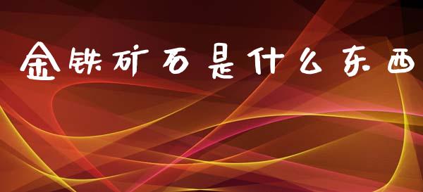 金铁矿石是什么东西_https://wap.lxcailiao.com_融资担保_第1张