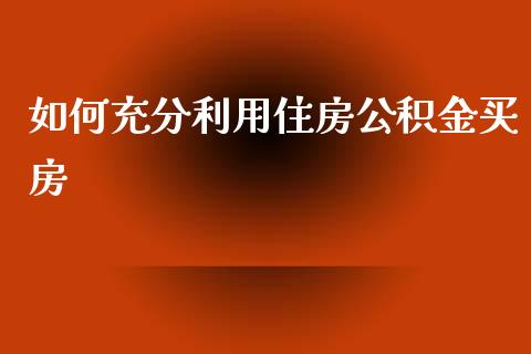 如何充分利用住房公积金买房_https://wap.lxcailiao.com_股权投资_第1张