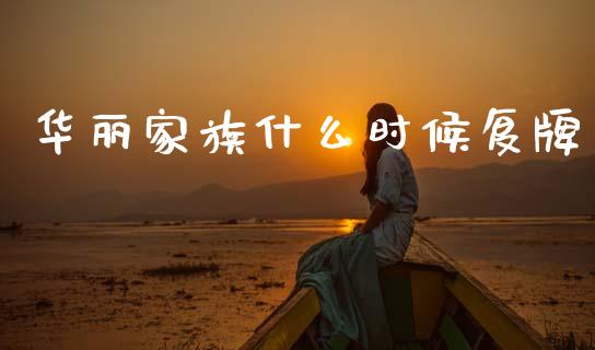 华丽家族什么时候复牌_https://wap.lxcailiao.com_财务管理_第1张