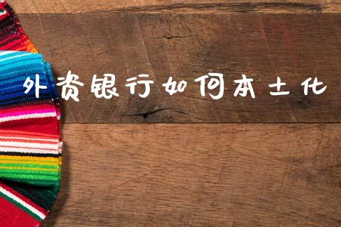 外资银行如何本土化_股权投资_第1张_金融监管_融资担保_财务管理_股权投资 外资银行如何本土化_https://wap.lxcailiao.com_股权投资_第1张