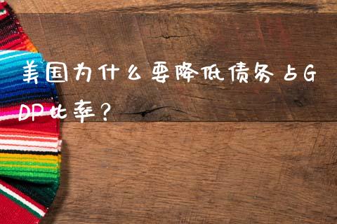美国为什么要降低债务占GDP比率？_https://wap.lxcailiao.com_股权投资_第1张