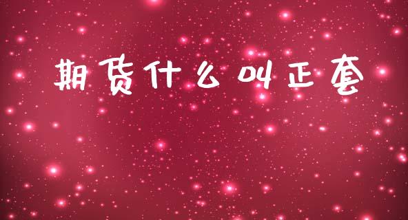 期货什么叫正套_https://wap.lxcailiao.com_财务管理_第1张