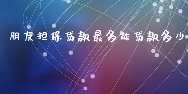 朋友担保贷款最多能贷款多少_https://wap.lxcailiao.com_金融监管_第1张