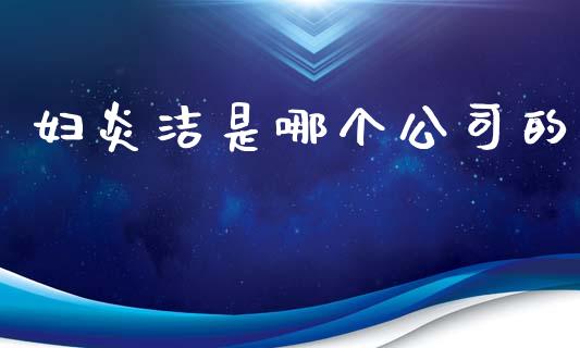 妇炎洁是哪个公司的_https://wap.lxcailiao.com_金融监管_第1张