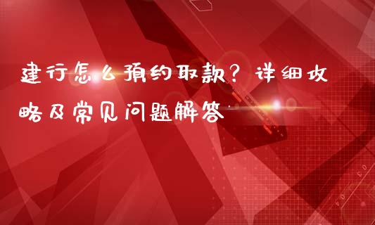 建行怎么预约取款?详细攻略及常见问题解答_财务管理_第1张_金融监管_融资担保_财务管理_股权投资 建行怎么预约取款?详细攻略及常见问题解答_https://wap.lxcailiao.com_财务管理_第1张