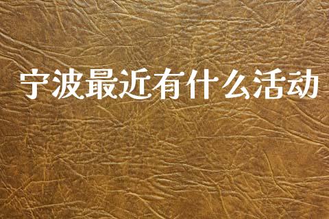 宁波最近有什么活动_https://wap.lxcailiao.com_金融监管_第1张