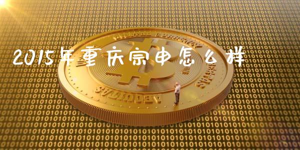 2015年重庆宗申怎么样_https://wap.lxcailiao.com_金融监管_第1张