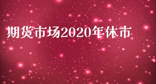 期货市场2020年休市_https://wap.lxcailiao.com_融资担保_第1张