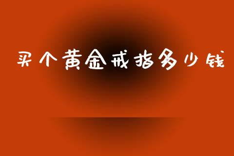 买个黄金戒指多少钱_https://wap.lxcailiao.com_财务管理_第1张