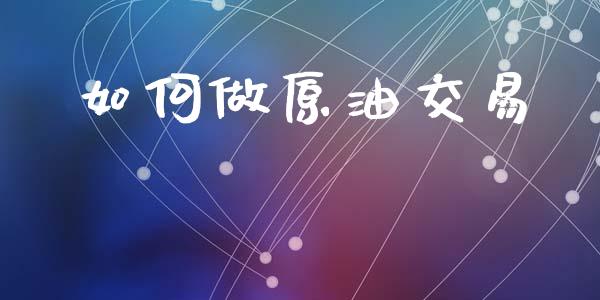 如何做原油交易_https://wap.lxcailiao.com_财务管理_第1张