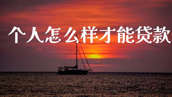 个人怎么样才能贷款_https://wap.lxcailiao.com_金融监管_第1张